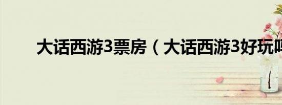 大话西游3票房（大话西游3好玩吗）