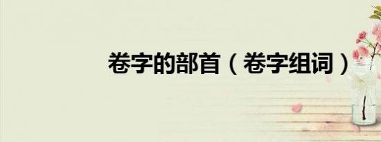 卷字的部首（卷字组词）