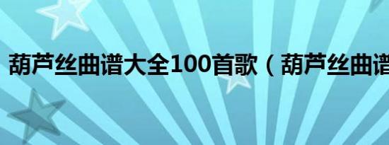 葫芦丝曲谱大全100首歌（葫芦丝曲谱大全）