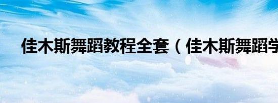 佳木斯舞蹈教程全套（佳木斯舞蹈学校）