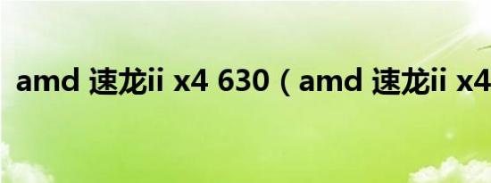 amd 速龙ii x4 630（amd 速龙ii x4 635）