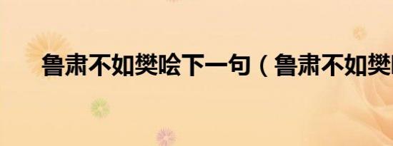 鲁肃不如樊哙下一句（鲁肃不如樊哙）