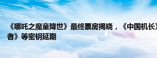 《哪吒之魔童降世》最终票房揭晓，《中国机长》、《攀登者》等密钥延期