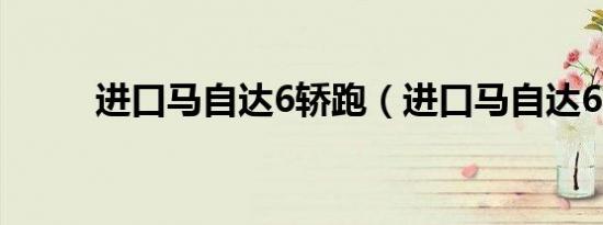 进口马自达6轿跑（进口马自达6）