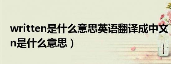 written是什么意思英语翻译成中文（written是什么意思）