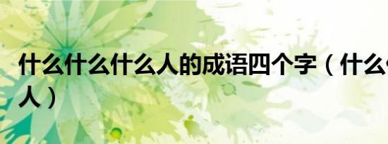 什么什么什么人的成语四个字（什么什么什么人）