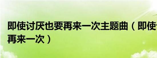 即使讨厌也要再来一次主题曲（即使讨厌也要再来一次）