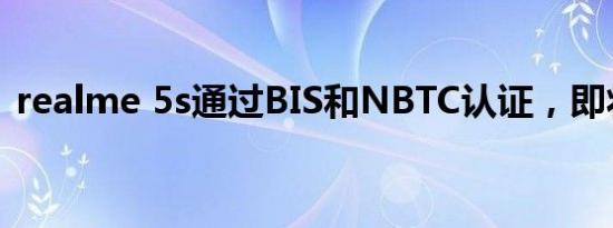 realme 5s通过BIS和NBTC认证，即将发布