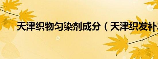 天津织物匀染剂成分（天津织发补发）