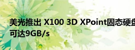 美光推出 X100 3D XPoint固态硬盘，速度可达9GB/s