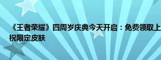 《王者荣耀》四周岁庆典今天开启：免费领取上官婉儿·梁祝限定皮肤