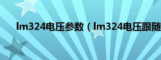 lm324电压参数（lm324电压跟随器）
