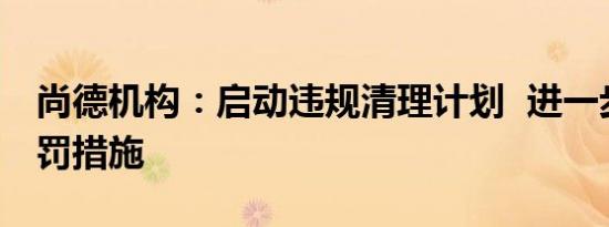 尚德机构：启动违规清理计划  进一步加大处罚措施