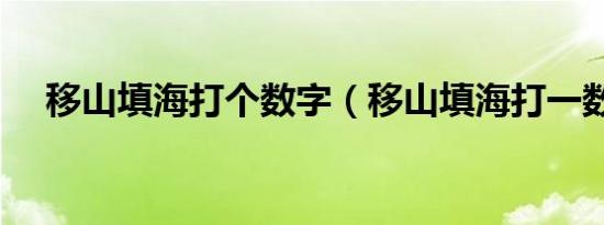 移山填海打个数字（移山填海打一数字）