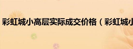 彩虹城小高层实际成交价格（彩虹城小游戏）