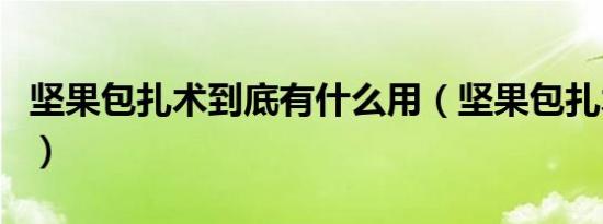 坚果包扎术到底有什么用（坚果包扎术怎么用）