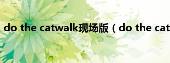 do the catwalk现场版（do the catwalk）