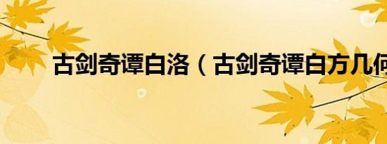 古剑奇谭白洛（古剑奇谭白方几何）