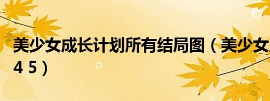 美少女成长计划所有结局图（美少女成长计划4 5）