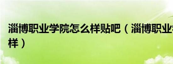 淄博职业学院怎么样贴吧（淄博职业学院怎么样）