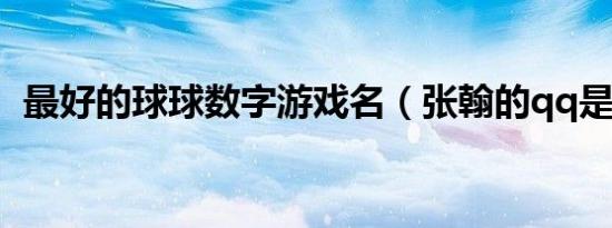 最好的球球数字游戏名（张翰的qq是多少）