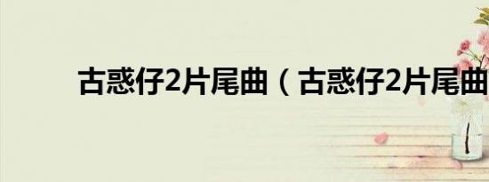 古惑仔2片尾曲（古惑仔2片尾曲）