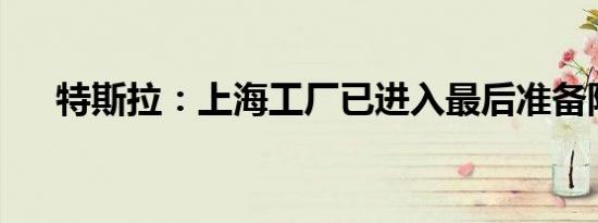 特斯拉：上海工厂已进入最后准备阶段