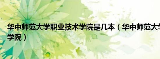 华中师范大学职业技术学院是几本（华中师范大学职业技术学院）