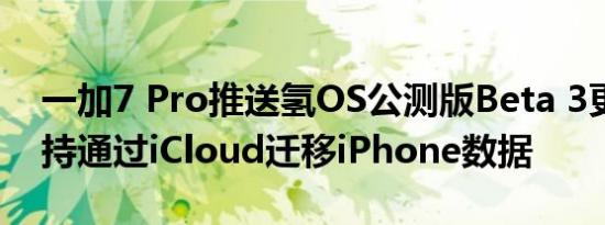 一加7 Pro推送氢OS公测版Beta 3更新：支持通过iCloud迁移iPhone数据