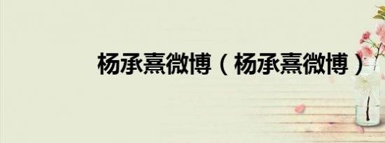 杨承熹微博（杨承熹微博）