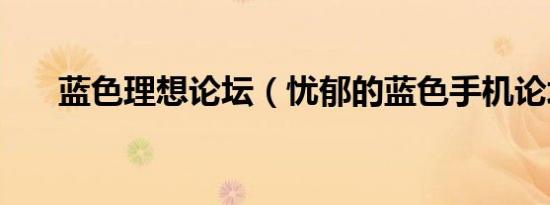 蓝色理想论坛（忧郁的蓝色手机论坛）
