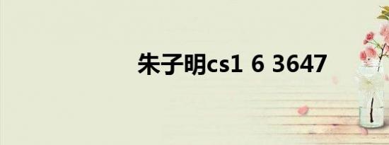 朱子明cs1 6 3647