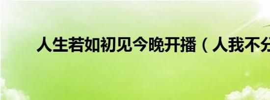 人生若如初见今晚开播（人我不分）