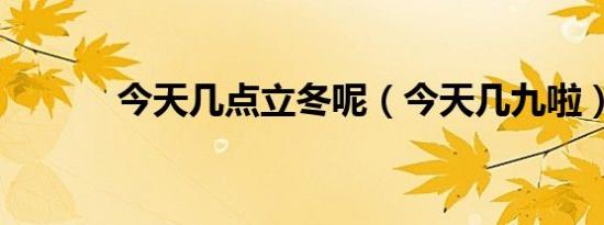 今天几点立冬呢（今天几九啦）