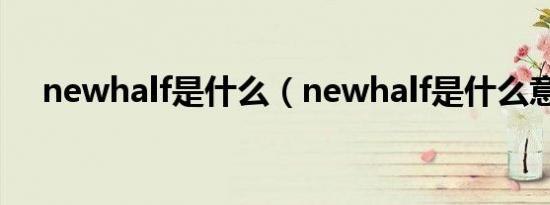 newhalf是什么（newhalf是什么意思）