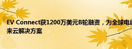 EV Connect获1200万美元B轮融资，为全球电动车充电带来云解决方案