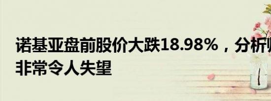 诺基亚盘前股价大跌18.98%，分析师称财报非常令人失望