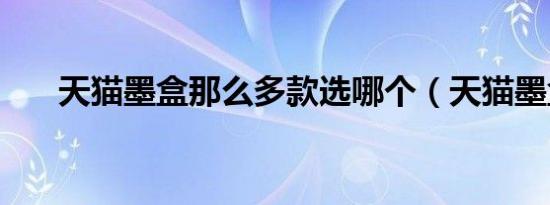 天猫墨盒那么多款选哪个（天猫墨盒）