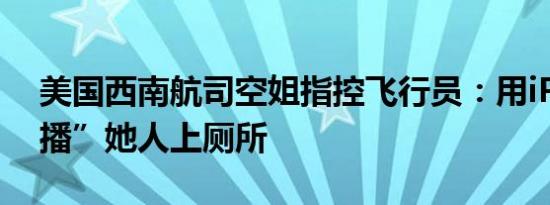 美国西南航司空姐指控飞行员：用iPad“直播”她人上厕所
