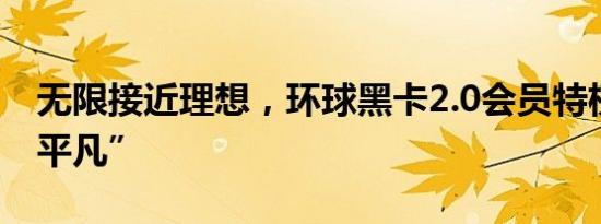 无限接近理想，环球黑卡2.0会员特权的“不平凡”