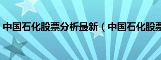 中国石化股票分析最新（中国石化股票代码）