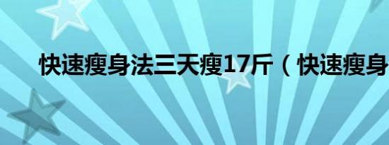 快速瘦身法三天瘦17斤（快速瘦身法）