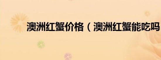 澳洲红蟹价格（澳洲红蟹能吃吗）