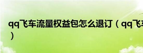 qq飞车流量权益包怎么退订（qq飞车流光速）