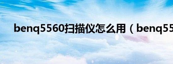 benq5560扫描仪怎么用（benq5560）