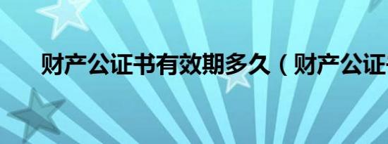 财产公证书有效期多久（财产公证书）