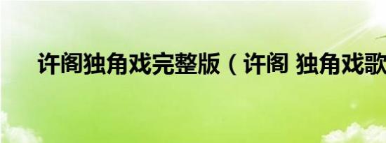 许阁独角戏完整版（许阁 独角戏歌词）