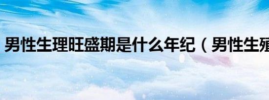 男性生理旺盛期是什么年纪（男性生殖炎症）