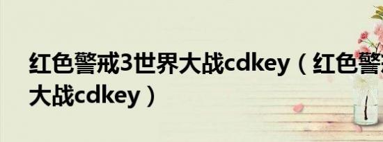 红色警戒3世界大战cdkey（红色警戒3世界大战cdkey）