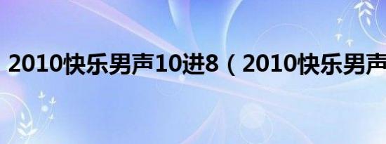 2010快乐男声10进8（2010快乐男声7进6）